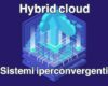 Sistemi iperconvergenti per semplificare i percorsi verso l’Hybrid Cloud